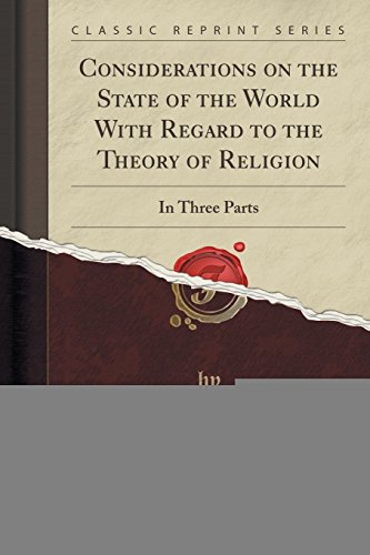 Imagen de archivo de Considerations on the State of the World With Regard to the Theory of Religion In Three Parts Classic Reprint a la venta por PBShop.store US