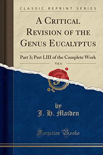 9781333999193: A Critical Revision of the Genus Eucalyptus, Vol. 6: Part 3; Part LIII of the Complete Work (Classic Reprint)