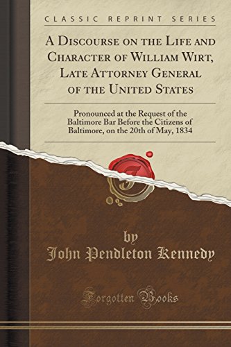 Imagen de archivo de A Discourse on the Life and Character of William Wirt, Late Attorney General of the United States Pronounced at the Request of the Baltimore Bar on the 20th of May, 1834 Classic Reprint a la venta por PBShop.store US