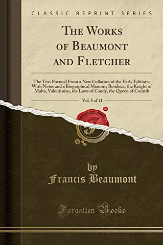 Beispielbild fr The Works of Beaumont and Fletcher, Vol. 5 of 11 : The Text Formed From a New Collation of the Early Editions; With Notes and a Biographical Memoir; Bonduca, the Knight of Malta, Valentinian, the Laws of Candy, the Queen of Corinth (Classic Reprint) zum Verkauf von Buchpark