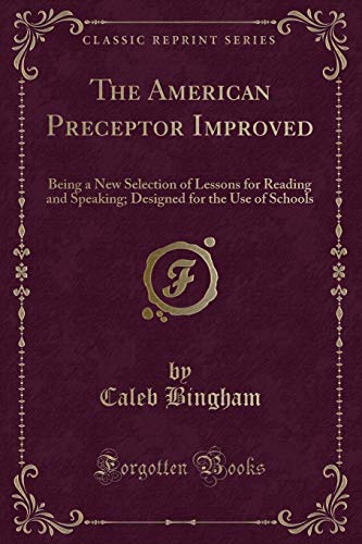 Stock image for The American Preceptor Improved Being a New Selection of Lessons for Reading and Speaking Designed for the Use of Schools Classic Reprint for sale by PBShop.store US