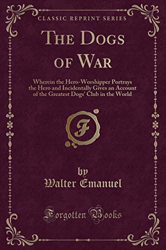 Beispielbild fr The Dogs of War Wherein the HeroWorshipper Portrays the Hero and Incidentally Gives an Account of the Greatest Dogs' Club in the World Classic Reprint zum Verkauf von PBShop.store US