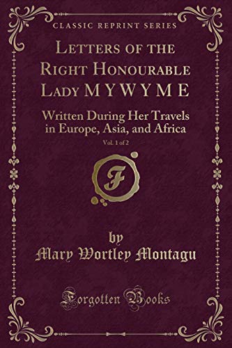 Beispielbild fr Letters of the Right Honourable Lady M Y W Y M E, Vol 1 of 2 Written During Her Travels in Europe, Asia, and Africa Classic Reprint zum Verkauf von PBShop.store US