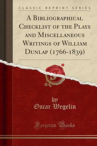 Stock image for A Bibliographical Checklist of the Plays and Miscellaneous Writings of William Dunlap 17661839 Classic Reprint for sale by PBShop.store US