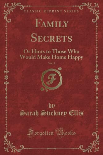 Stock image for Family Secrets, Vol. 3 (Classic Reprint): Or Hints to Those Who Would Make Home Happy: Or Hints to Those Who Would Make Home Happy (Classic Reprint) for sale by Reuseabook