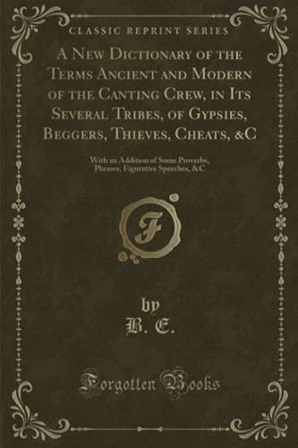 Stock image for A New Dictionary of the Terms Ancient and Modern of the Canting Crew, in Its Several Tribes, of Gypsies, Beggers, Thieves, Cheats, C With an Figurative Speeches, C Classic Reprint for sale by PBShop.store US