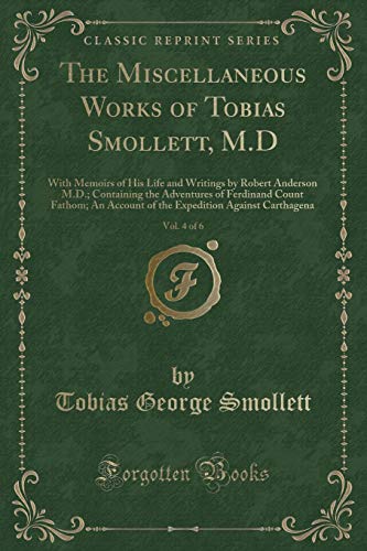 Stock image for The Miscellaneous Works of Tobias Smollett, MD, Vol 4 of 6 With Memoirs of His Life and Writings by Robert Anderson MD Containing the Adventures Against Carthagena Classic Reprint for sale by PBShop.store US