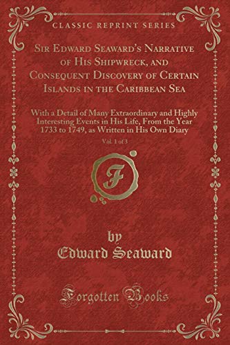 Beispielbild fr Sir Edward Seaward's Narrative of His Shipwreck, and Consequent Discovery of Certain Islands in the Caribbean Sea, Vol 1 of 3 With a Detail of Many the Year 1733 to 1749, as Written in His Ow zum Verkauf von PBShop.store US