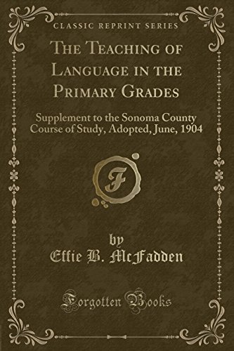 Stock image for The Teaching of Language in the Primary Grades Supplement to the Sonoma County Course of Study, Adopted, June, 1904 Classic Reprint for sale by PBShop.store US