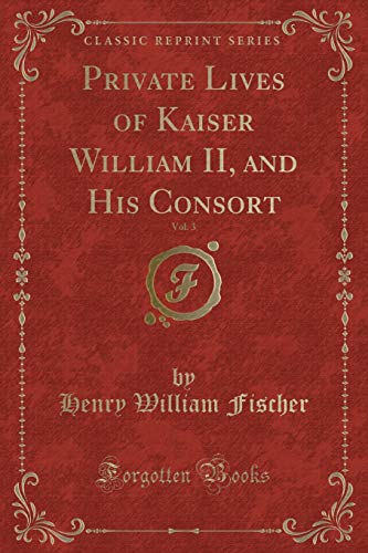 Imagen de archivo de Private Lives of Kaiser William II, and His Consort, Vol. 3 (Classic Reprint) a la venta por Reuseabook