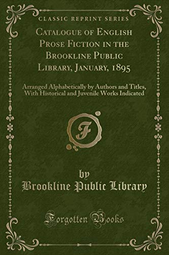 Stock image for Catalogue of English Prose Fiction in the Brookline Public Library, January, 1895 Arranged Alphabetically by Authors and Titles, With Historical and Juvenile Works Indicated Classic Reprint for sale by PBShop.store US