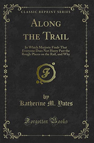 Imagen de archivo de Along the Trail In Which Marjorie Finds That Everyone Does Not Hurry Past the Rough Places on the Rail, and Why Classic Reprint a la venta por PBShop.store US