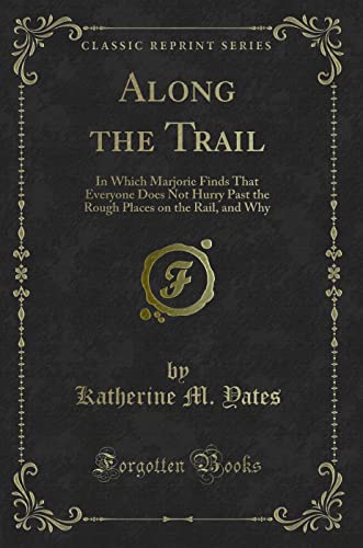 Stock image for Along the Trail In Which Marjorie Finds That Everyone Does Not Hurry Past the Rough Places on the Rail, and Why Classic Reprint for sale by PBShop.store UK