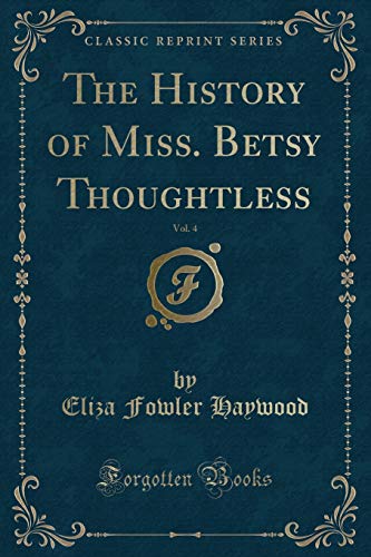 Stock image for The History of Miss Betsy Thoughtless, Vol 4 Classic Reprint for sale by PBShop.store US