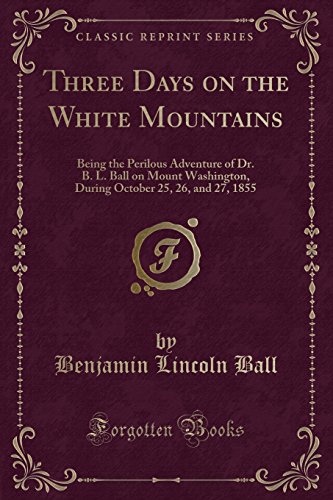 9781334132445: Three Days on the White Mountains: Being the Perilous Adventure of Dr. B. L. Ball on Mount Washington, During October 25, 26, and 27, 1855 (Classic Reprint)