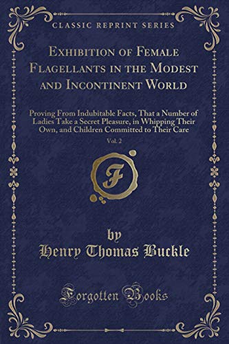 9781334133718: Exhibition of Female Flagellants in the Modest and Incontinent World, Vol. 2: Proving From Indubitable Facts, That a Number of Ladies Take a Secret ... Committed to Their Care (Classic Reprint)