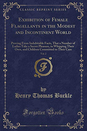 Stock image for Exhibition of Female Flagellants in the Modest and Incontinent World, Vol 2 Proving From Indubitable Facts, That a Number of Ladies Take a Secret Committed to Their Care Classic Reprint for sale by PBShop.store US