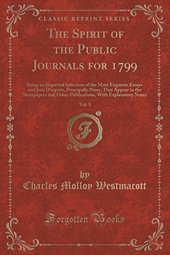 Stock image for The Spirit of the Public Journals for 1799, Vol 3 Being an Impartial Selection of the Most Exquisite Essays and Jeux D'esprits, Principally Prose, With Explanatory Notes Classic Reprint for sale by PBShop.store US