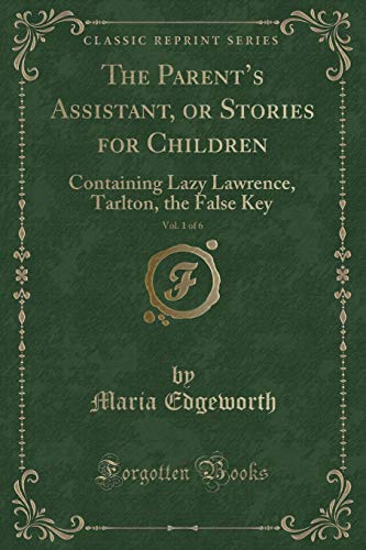 Beispielbild fr The Parent's Assistant, or Stories for Children, Vol 1 of 6 Containing Lazy Lawrence, Tarlton, the False Key Classic Reprint zum Verkauf von PBShop.store US