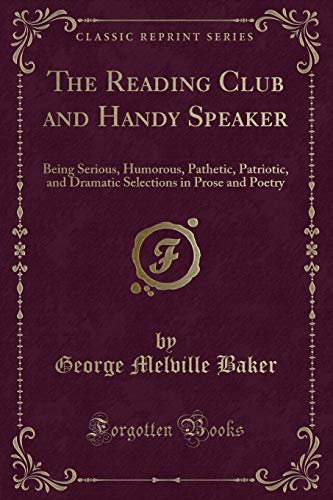 Stock image for The Reading Club and Handy Speaker Being Serious, Humorous, Pathetic, Patriotic, and Dramatic Selections in Prose and Poetry Classic Reprint for sale by PBShop.store US