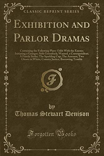 Stock image for Exhibition and Parlor Dramas Containing the Following Plays Odds With the Enemy Initiating a Granger Seth Greenback Wanted, a Correspondent A in White Country Justice Borrowing Trouble for sale by PBShop.store US