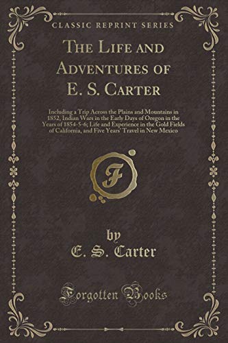 Beispielbild fr The Life and Adventures of E S Carter Including a Trip Across the Plains and Mountains in 1852, Indian Wars in the Early Days of Oregon in the and Five Years' Travel in New Mexico zum Verkauf von PBShop.store US