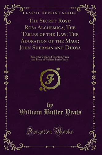 Stock image for The Secret Rose Rosa Alchemica The Tables of the Law The Adoration of the Magi John Sherman and Dhoya Being the Collected Works in Verse and Prose of William Butler Yeats Classic Reprint for sale by PBShop.store US