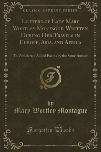 9781334137266: Letters of Lady Mary Wortley Montague, Written During Her Travels in Europe, Asia, and Africa: To Which Are Added Poems by the Same Author (Classic Reprint)