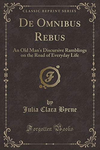 Stock image for De Omnibus Rebus An Old Man's Discursive Ramblings on the Road of Everyday Life Classic Reprint for sale by PBShop.store US