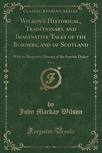 Stock image for Wilson's Historical, Traditionary, and Imaginative Tales of the Borders, and of Scotland, Vol 4 With an Illustrative Glossary of the Scottish Dialect Classic Reprint for sale by PBShop.store US