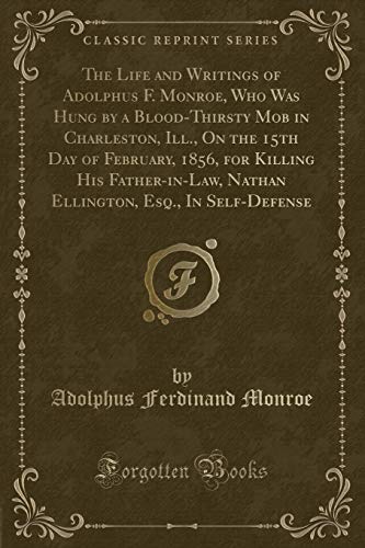 9781334144219: The Life and Writings of Adolphus F. Monroe, Who Was Hung by a Blood-Thirsty Mob in Charleston, Ill., On the 15th Day of February, 1856, for Killing ... Esq., In Self-Defense (Classic Reprint)