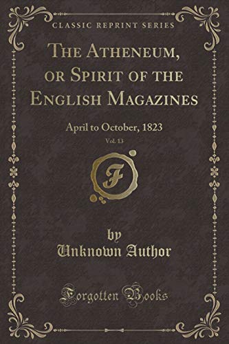 Beispielbild fr The Atheneum, or Spirit of the English Magazines, Vol. 13: April to October, 1823 (Classic Reprint) zum Verkauf von Buchpark
