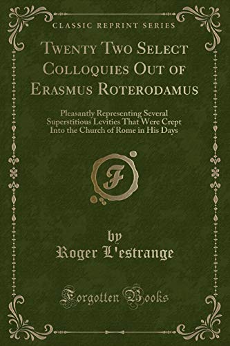 Imagen de archivo de Twenty Two Select Colloquies Out of Erasmus Roterodamus Pleasantly Representing Several Superstitious Levities That Were Crept Into the Church of Rome in His Days Classic Reprint a la venta por PBShop.store US