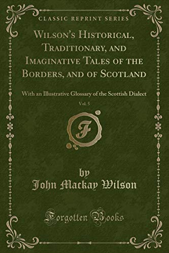 Imagen de archivo de Wilson's Historical, Traditionary, and Imaginative Tales of the Borders, and of Scotland, Vol 5 With an Illustrative Glossary of the Scottish Dialect Classic Reprint a la venta por PBShop.store US