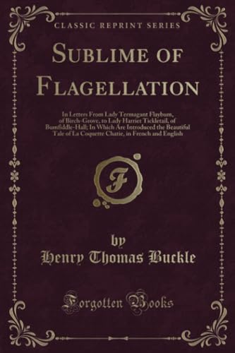 Imagen de archivo de Sublime of Flagellation In Letters From Lady Termagant Flaybum, of BirchGrove, to Lady Harriet Tickletail, of BumfiddleHall In Which Are in French and English Classic Reprint a la venta por PBShop.store US