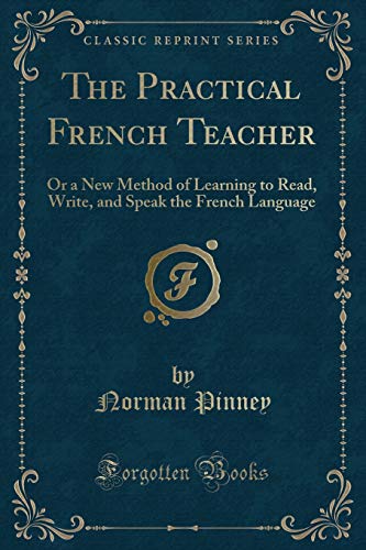 9781334157745: The Practical French Teacher: Or a New Method of Learning to Read, Write, and Speak the French Language (Classic Reprint)
