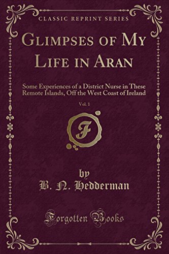 Stock image for Glimpses of My Life in Aran, Vol 1 Some Experiences of a District Nurse in These Remote Islands, Off the West Coast of Ireland Classic Reprint for sale by PBShop.store US