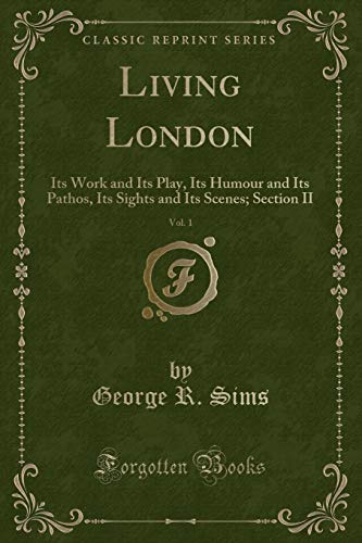 Stock image for Living London, Vol 1 Its Work and Its Play, Its Humour and Its Pathos, Its Sights and Its Scenes Section II Classic Reprint for sale by PBShop.store UK