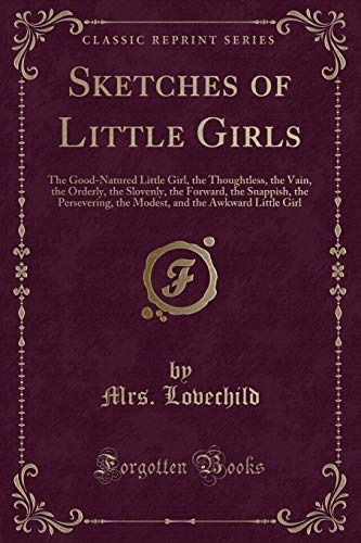 Stock image for Sketches of Little Girls The GoodNatured Little Girl, the Thoughtless, the Vain, the Orderly, the Slovenly, the Forward, the Snappish, the and the Awkward Little Girl Classic Reprint for sale by PBShop.store US