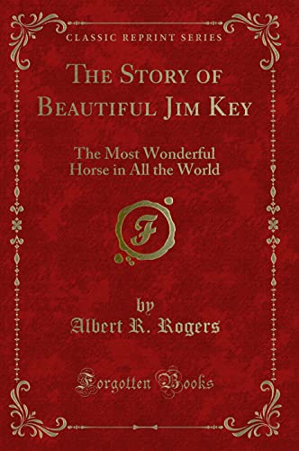 9781334164309: The Story of Beautiful Jim Key: The Most Wonderful Horse in All the World (Classic Reprint)