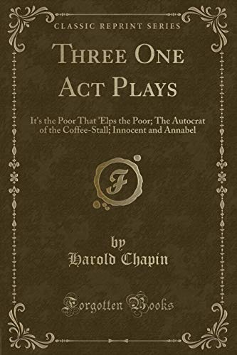 Stock image for Three One Act Plays It's the Poor That 'Elps the Poor The Autocrat of the CoffeeStall Innocent and Annabel Classic Reprint for sale by PBShop.store US