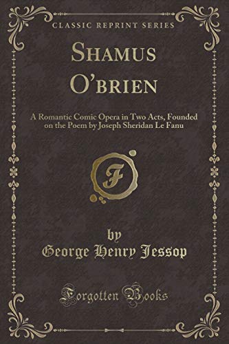 Stock image for Shamus O'brien A Romantic Comic Opera in Two Acts, Founded on the Poem by Joseph Sheridan Le Fanu Classic Reprint for sale by PBShop.store US