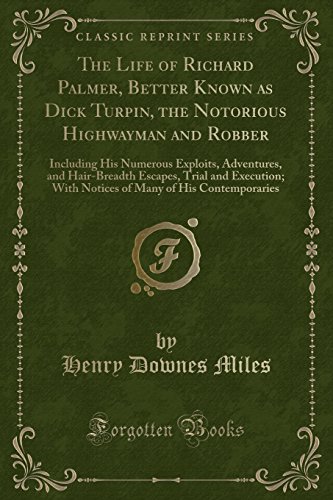 9781334170911: The Life of Richard Palmer, Better Known as Dick Turpin, the Notorious Highwayman and Robber: Including His Numerous Exploits, Adventures, and ... Many of His Contemporaries (Classic Reprint)