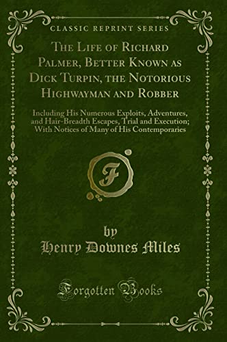 Stock image for The Life of Richard Palmer, Better Known as Dick Turpin, the Notorious Highwayman and Robber Including His Numerous Exploits, Adventures, and Many of His Contemporaries Classic Reprint for sale by PBShop.store UK