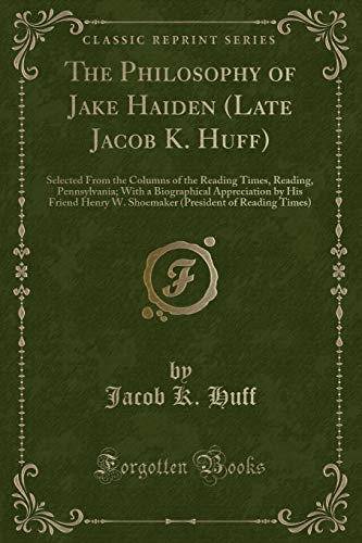 9781334182129: The Philosophy of Jake Haiden (Late Jacob K. Huff): Selected from the Columns of the Reading Times, Reading, Pennsylvania; With a Biographical ... of Reading Times) (Classic Reprint)