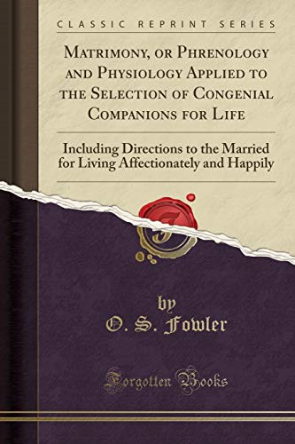 Imagen de archivo de Matrimony, or Phrenology and Physiology Applied to the Selection of Congenial Companions for Life Including Directions to the Married for Living Affectionately and Happily Classic Reprint a la venta por PBShop.store US