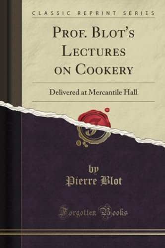 Imagen de archivo de Prof Blot's Lectures on Cookery Delivered at Mercantile Hall Classic Reprint a la venta por PBShop.store US