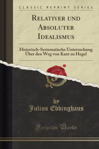 Beispielbild fr Relativer und Absoluter Idealismus : Historisch-Systematische Untersuchung ber den Weg von Kant zu Hegel (Classic Reprint) zum Verkauf von Buchpark