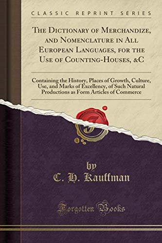 Beispielbild fr The Dictionary of Merchandize, and Nomenclature in All European Languages, for the Use of Counting-Houses, &C : Containing the History, Places of Growth, Culture, Use, and Marks of Excellency, of Such Natural Productions as Form Articles of Commerce zum Verkauf von Buchpark