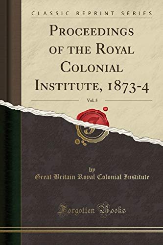 Imagen de archivo de Proceedings of the Royal Colonial Institute, 18734, Vol 5 Classic Reprint a la venta por PBShop.store US